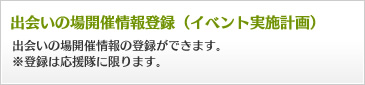 出会いの場開催情報登録（イベント実施計画）　出会いの場開催情報の登録ができます。※登録は応援隊に限ります。