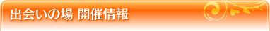 出会いの場開催情報　開催情報一覧